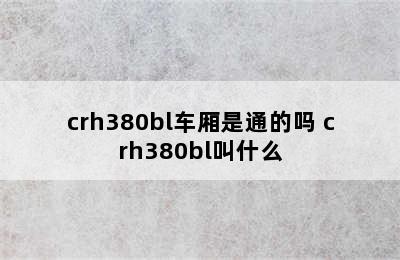 crh380bl车厢是通的吗 crh380bl叫什么